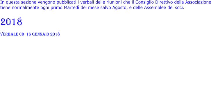 In questa sezione vengono pubblicati i verbali delle riunioni che il Consiglio Direttivo della Associazione tiene normalmente ogni primo Martedì del mese salvo Agosto, e delle Assemblee dei soci.   2018 verbale CD  16 Gennaio 2018